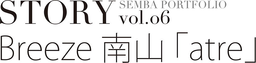 STORY SEMBA PORTFOLIO vol.06　Breeze 南山「atre」