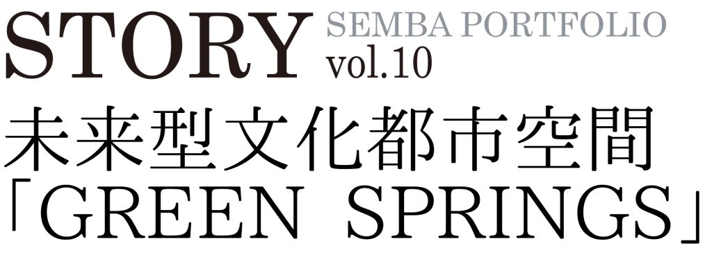 STORY SEMBA PORTFOLIO vol.09 未来型文化都市空間 「GREEN SPRINGS」