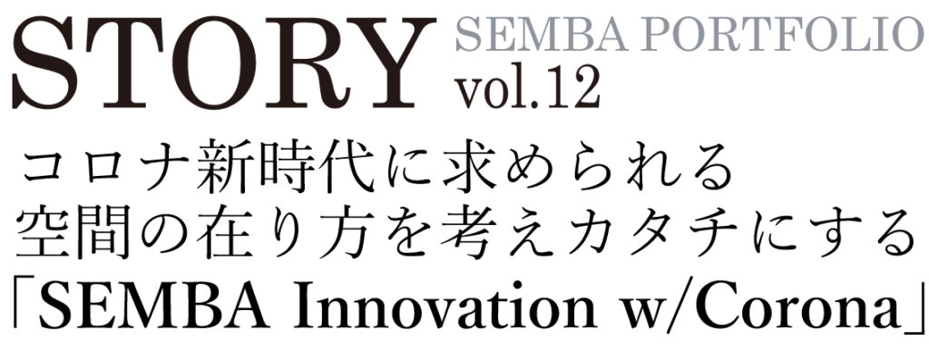 STORY SEMBA PORTFOLIO vol.12コロナ新時代に求められる空間の在り方を考えカタチにする「SEMBA Innovation w/ Corona」