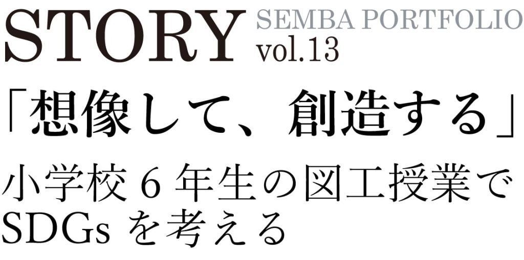 STORY SEMBA PORTFOLIO vol.13「想像して、創造する」小学校６年生の図工授業でSDGsを考える