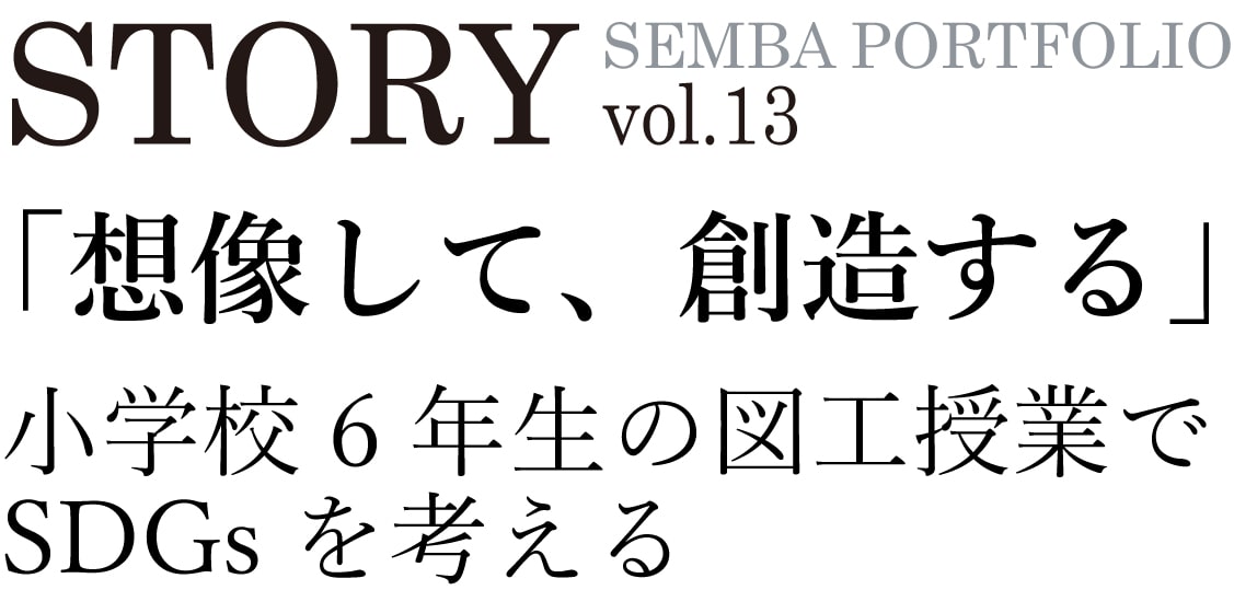 STORY SEMBA PORTFOLIO vol.13「想像して、創造する」小学校6年生の図工授業でSDGsを考える
