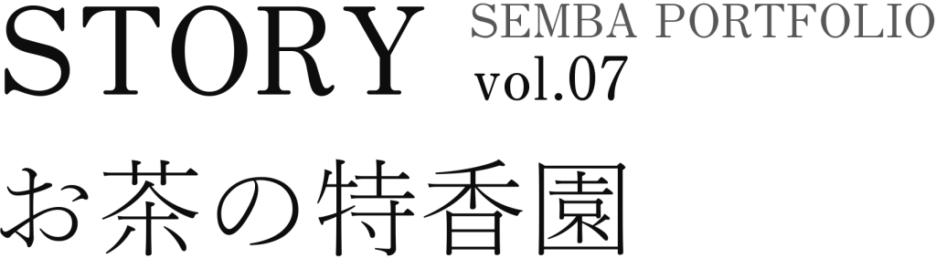 STORY SEMBA PORTFOLIO vol.07 お茶の特香園