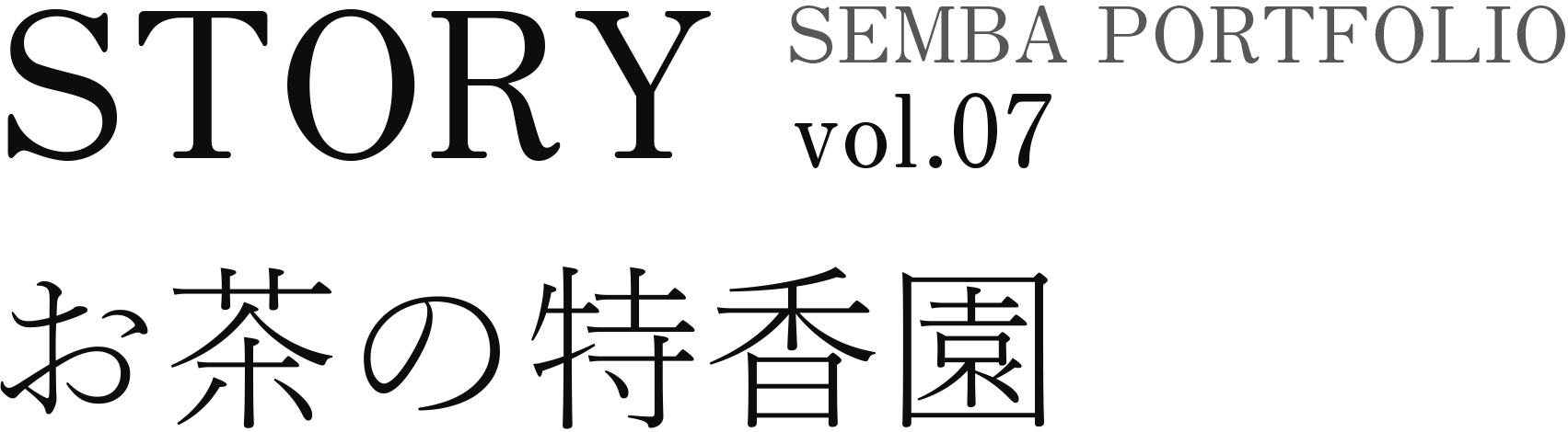 STORY SEMBA PORTFOLIO vol.07 お茶の特香園